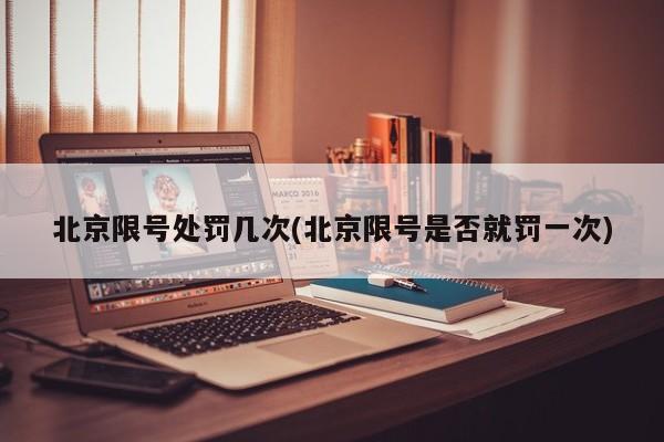 北京限号处罚几次(北京限号是否就罚一次)