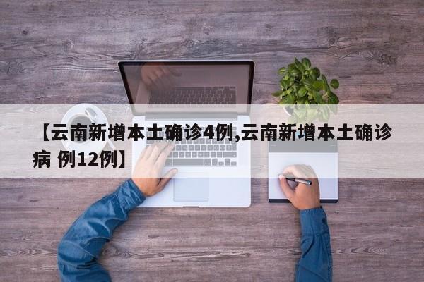 【云南新增本土确诊4例,云南新增本土确诊病 例12例】