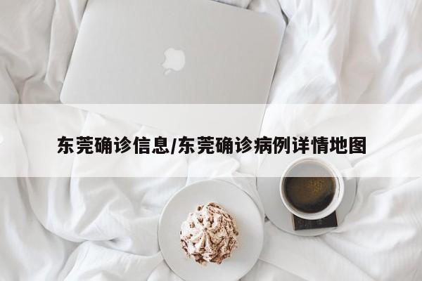 东莞确诊信息/东莞确诊病例详情地图