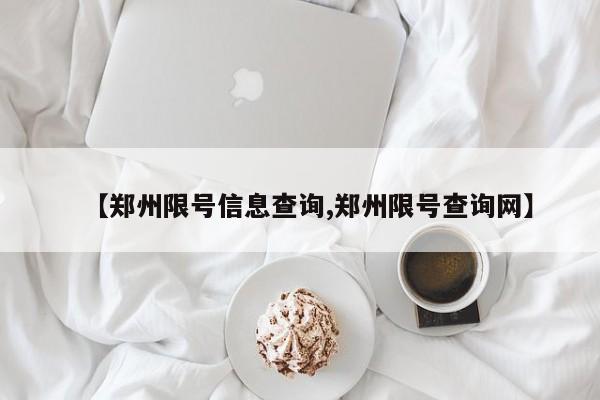 【郑州限号信息查询,郑州限号查询网】