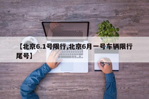 【北京6.1号限行,北京6月一号车辆限行尾号】