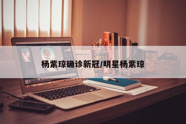 杨紫琼确诊新冠/明星杨紫琼