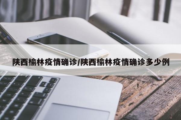 陕西榆林疫情确诊/陕西榆林疫情确诊多少例