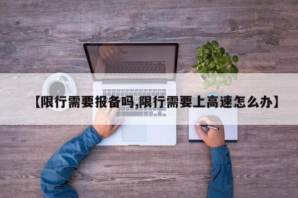 【限行需要报备吗,限行需要上高速怎么办】