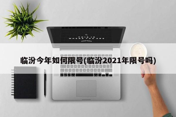 临汾今年如何限号(临汾2021年限号吗)