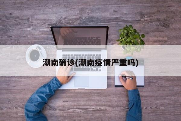 潮南确诊(潮南疫情严重吗)
