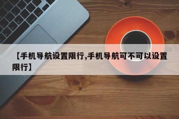 【手机导航设置限行,手机导航可不可以设置限行】