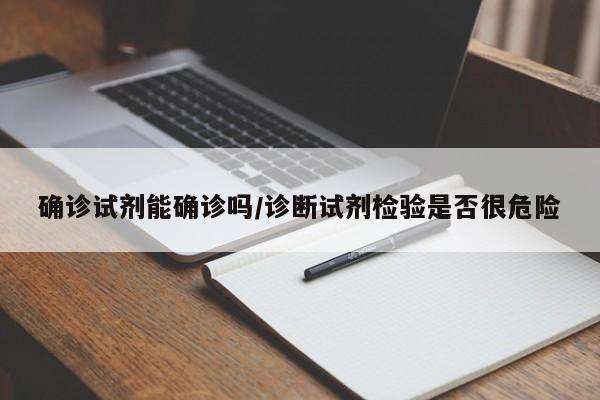 确诊试剂能确诊吗/诊断试剂检验是否很危险