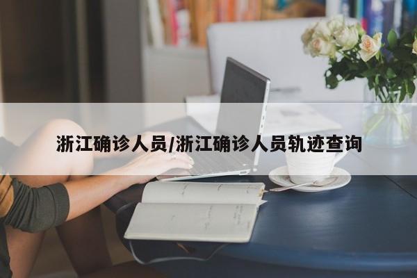 浙江确诊人员/浙江确诊人员轨迹查询