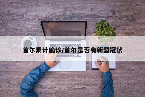 首尔累计确诊/首尔是否有新型冠状