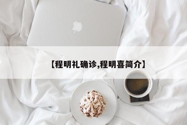 【程明礼确诊,程明喜简介】