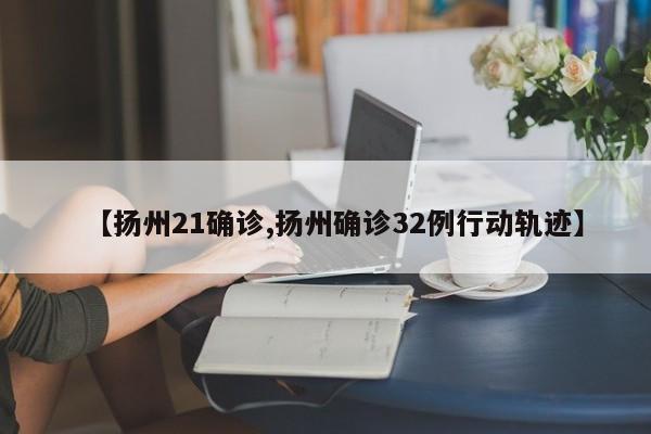 【扬州21确诊,扬州确诊32例行动轨迹】