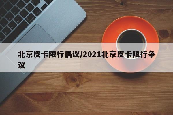 北京皮卡限行倡议/2021北京皮卡限行争议