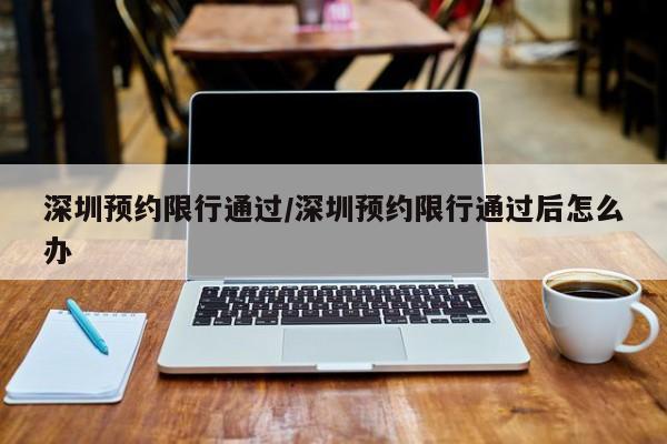 深圳预约限行通过/深圳预约限行通过后怎么办