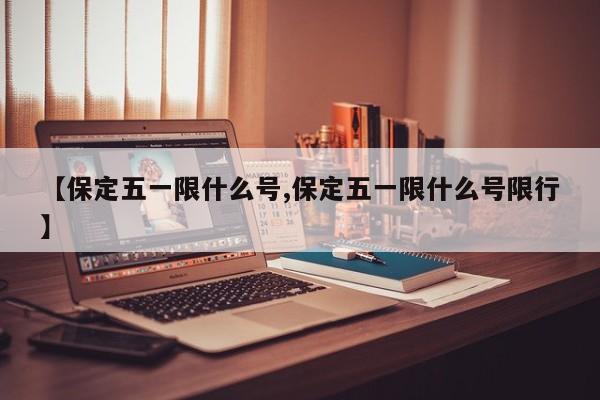 【保定五一限什么号,保定五一限什么号限行】