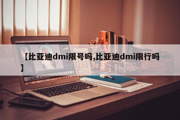 【比亚迪dmi限号吗,比亚迪dmi限行吗】
