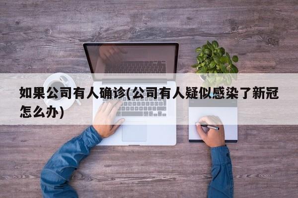 如果公司有人确诊(公司有人疑似感染了新冠怎么办)