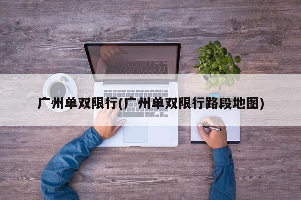 广州单双限行(广州单双限行路段地图)