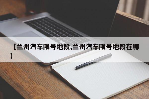 【兰州汽车限号地段,兰州汽车限号地段在哪】
