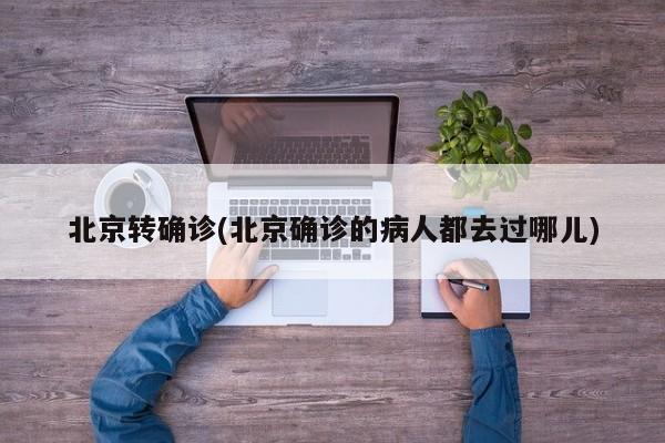 北京转确诊(北京确诊的病人都去过哪儿)