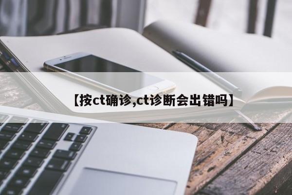 【按ct确诊,ct诊断会出错吗】