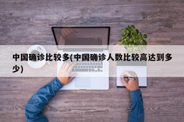 中国确诊比较多(中国确诊人数比较高达到多少)