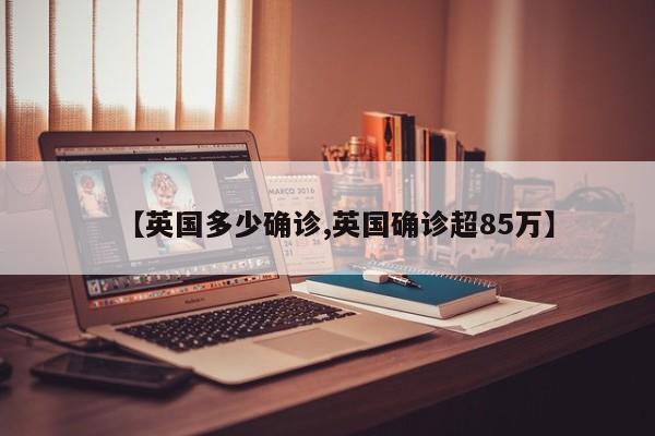 【英国多少确诊,英国确诊超85万】