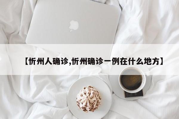 【忻州人确诊,忻州确诊一例在什么地方】