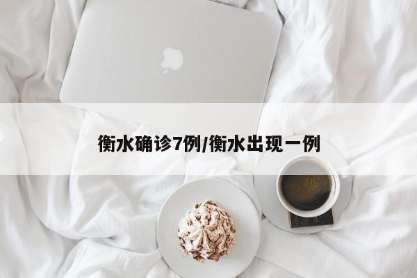 衡水确诊7例/衡水出现一例