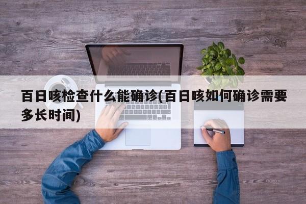 百日咳检查什么能确诊(百日咳如何确诊需要多长时间)