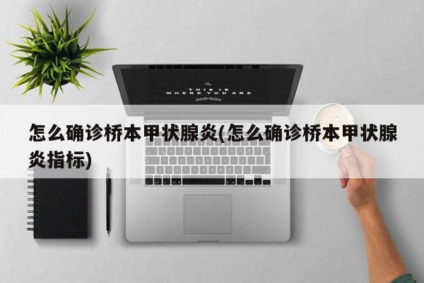 怎么确诊桥本甲状腺炎(怎么确诊桥本甲状腺炎指标)