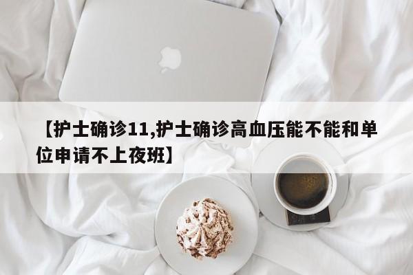 【护士确诊11,护士确诊高血压能不能和单位申请不上夜班】