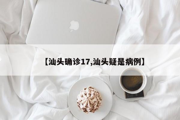 【汕头确诊17,汕头疑是病例】