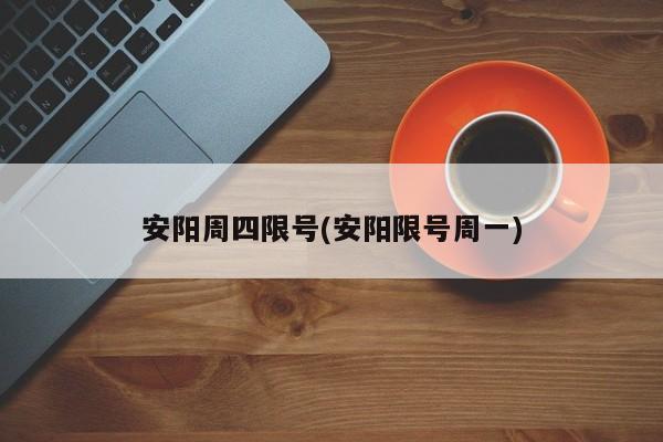 安阳周四限号(安阳限号周一)