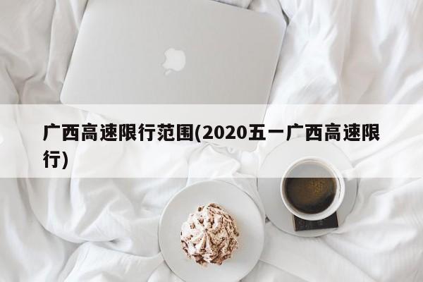 广西高速限行范围(2020五一广西高速限行)