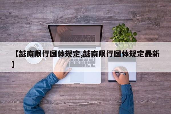 【越南限行国体规定,越南限行国体规定最新】