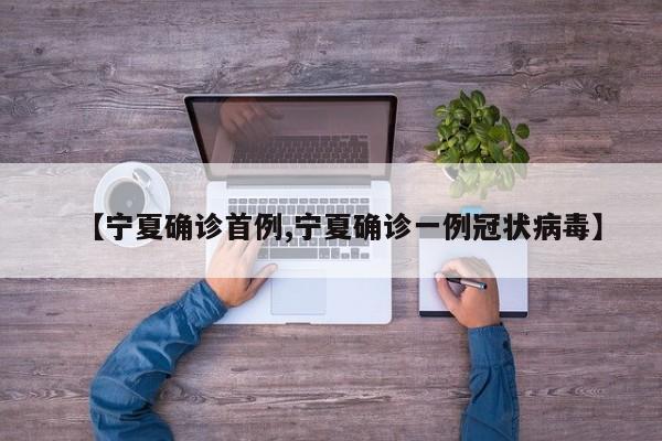 【宁夏确诊首例,宁夏确诊一例冠状病毒】