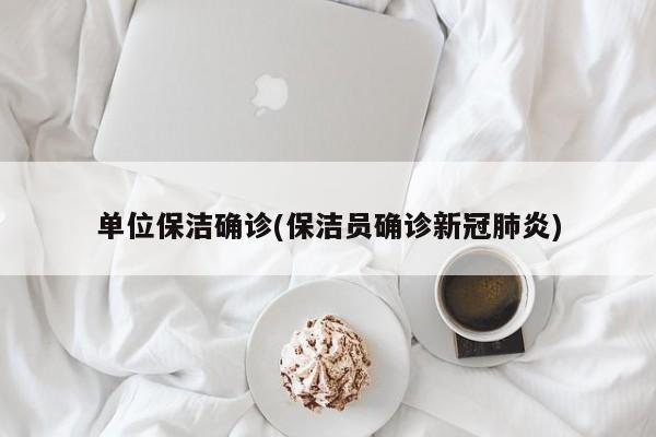 单位保洁确诊(保洁员确诊新冠肺炎)