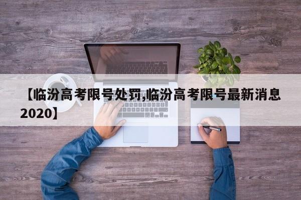 【临汾高考限号处罚,临汾高考限号最新消息2020】