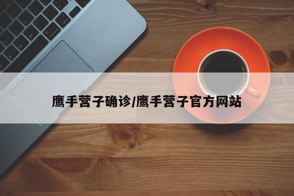 鹰手营子确诊/鹰手营子官方网站