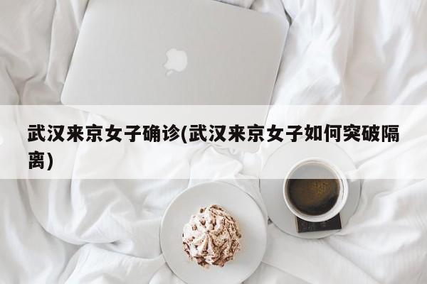 武汉来京女子确诊(武汉来京女子如何突破隔离)