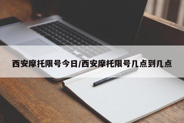 西安摩托限号今日/西安摩托限号几点到几点