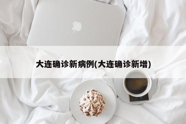 大连确诊新病例(大连确诊新增)