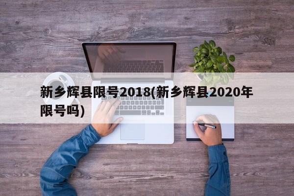 新乡辉县限号2018(新乡辉县2020年限号吗)