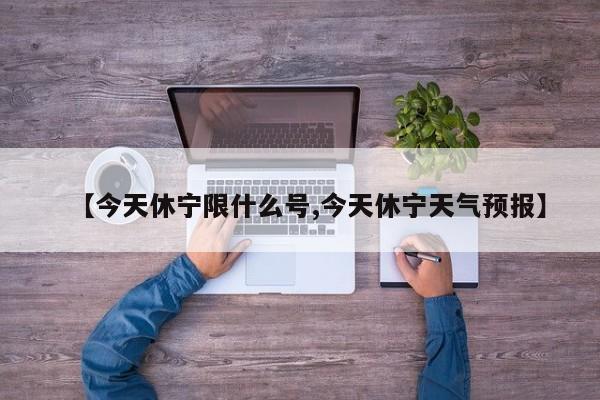 【今天休宁限什么号,今天休宁天气预报】
