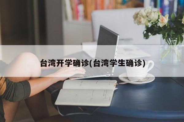 台湾开学确诊(台湾学生确诊)