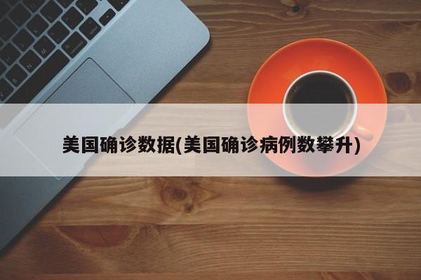 美国确诊数据(美国确诊病例数攀升)