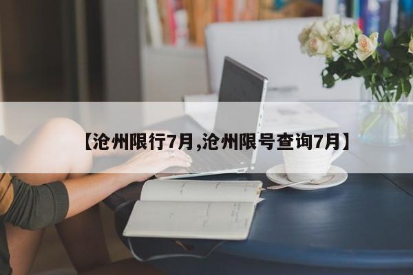 【沧州限行7月,沧州限号查询7月】
