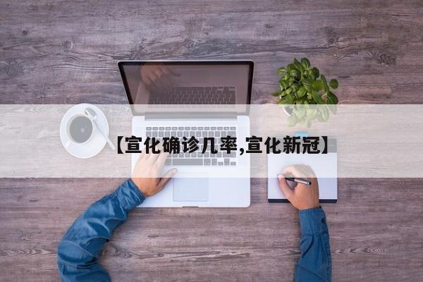 【宣化确诊几率,宣化新冠】