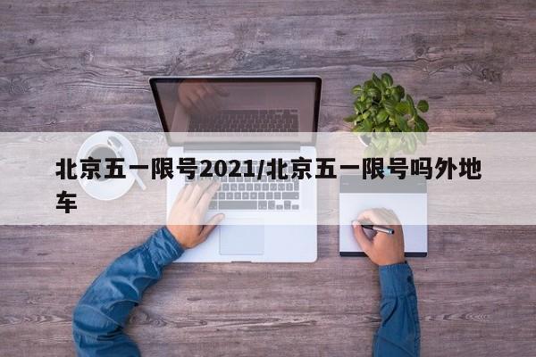 北京五一限号2021/北京五一限号吗外地车